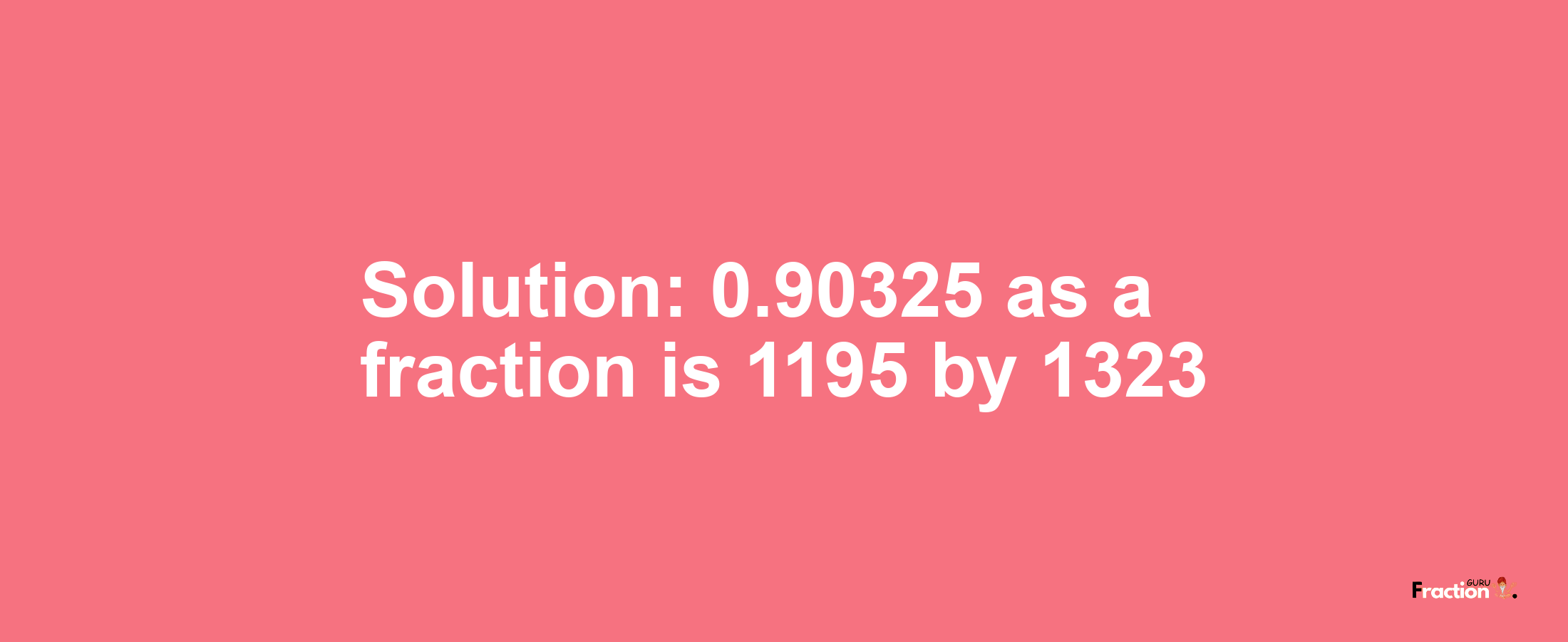 Solution:0.90325 as a fraction is 1195/1323